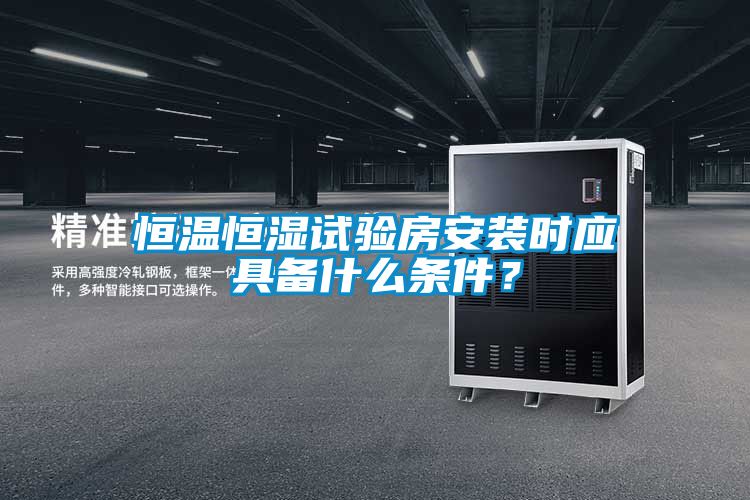 恒溫恒濕試驗(yàn)房安裝時應(yīng)具備什么條件？