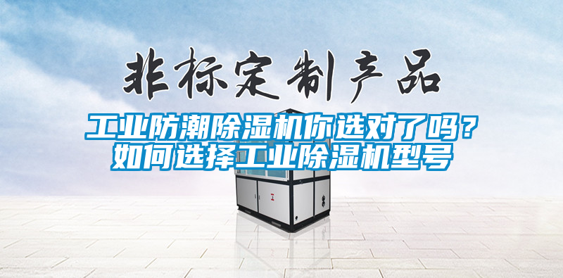 工業(yè)防潮除濕機你選對了嗎？如何選擇工業(yè)除濕機型號