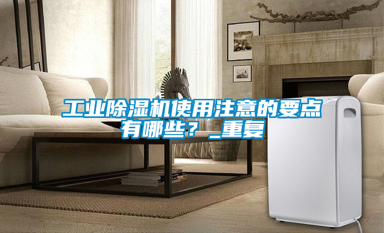 工業(yè)除濕機(jī)使用注意的要點(diǎn)有哪些？_重復(fù)
