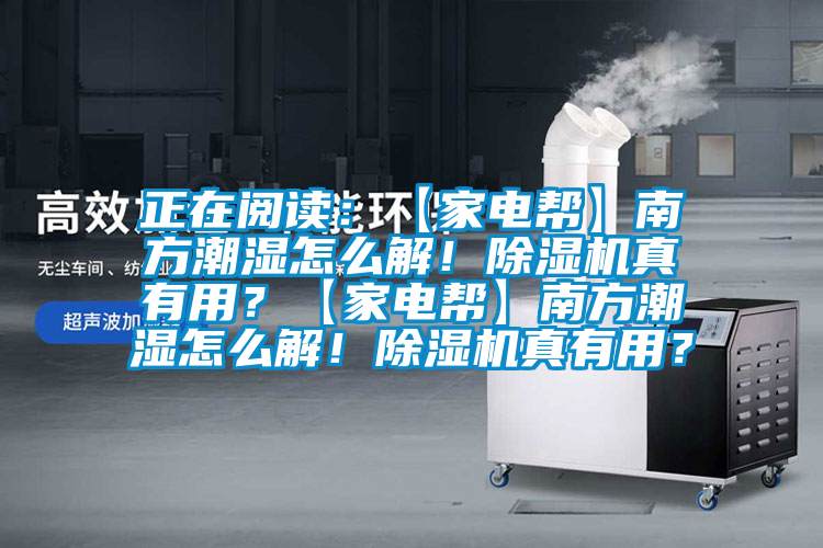 正在閱讀：【家電幫】南方潮濕怎么解！除濕機(jī)真有用？【家電幫】南方潮濕怎么解！除濕機(jī)真有用？