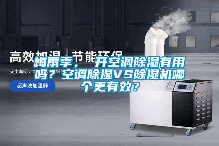 梅雨季， 開空調(diào)除濕有用嗎？空調(diào)除濕VS除濕機哪個更有效？