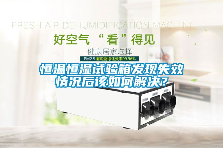 恒溫恒濕試驗(yàn)箱發(fā)現(xiàn)失效情況后該如何解決？