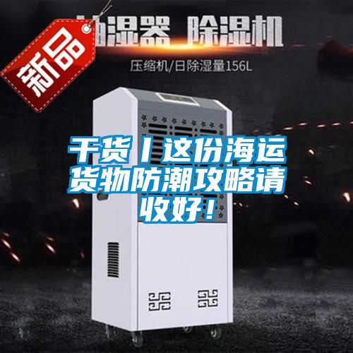 干貨丨這份海運貨物防潮攻略請收好！