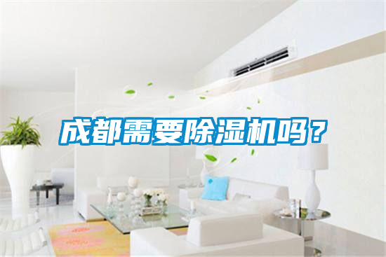 成都需要除濕機(jī)嗎？