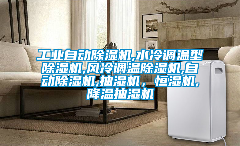 工業(yè)自動除濕機(jī),水冷調(diào)溫型除濕機(jī),風(fēng)冷調(diào)溫除濕機(jī),自動除濕機(jī),抽濕機(jī)，恒濕機(jī),降溫抽濕機(jī)