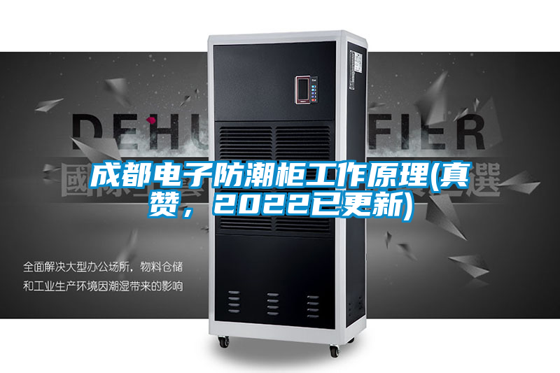 成都電子防潮柜工作原理(真贊，2022已更新)