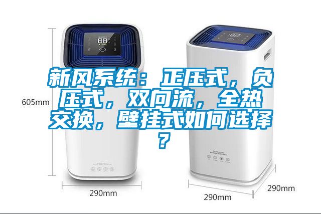 新風系統(tǒng)：正壓式，負壓式，雙向流，全熱交換，壁掛式如何選擇？