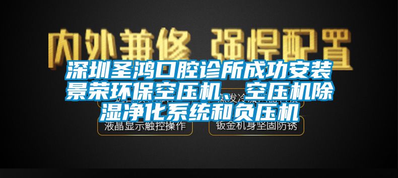 深圳圣鴻口腔診所成功安裝景榮環(huán)?？諌簷C(jī)、空壓機(jī)除濕凈化系統(tǒng)和負(fù)壓機(jī)