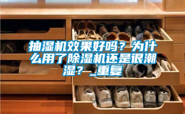 抽濕機(jī)效果好嗎？為什么用了除濕機(jī)還是很潮濕？_重復(fù)