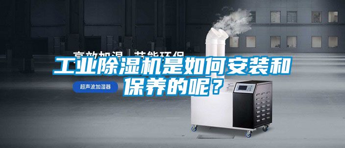 工業(yè)除濕機是如何安裝和保養(yǎng)的呢？