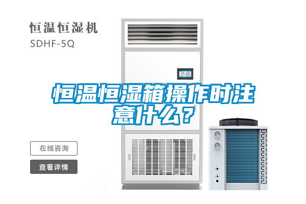 恒溫恒濕箱操作時(shí)注意什么？