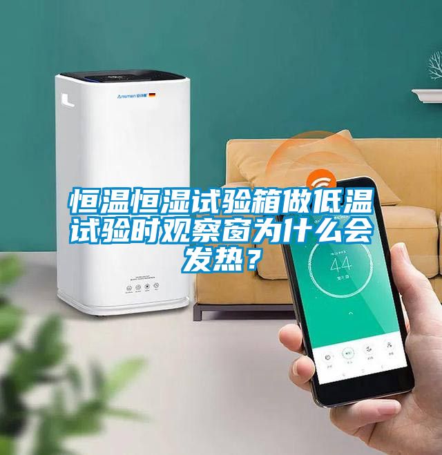 恒溫恒濕試驗(yàn)箱做低溫試驗(yàn)時(shí)觀察窗為什么會(huì)發(fā)熱？