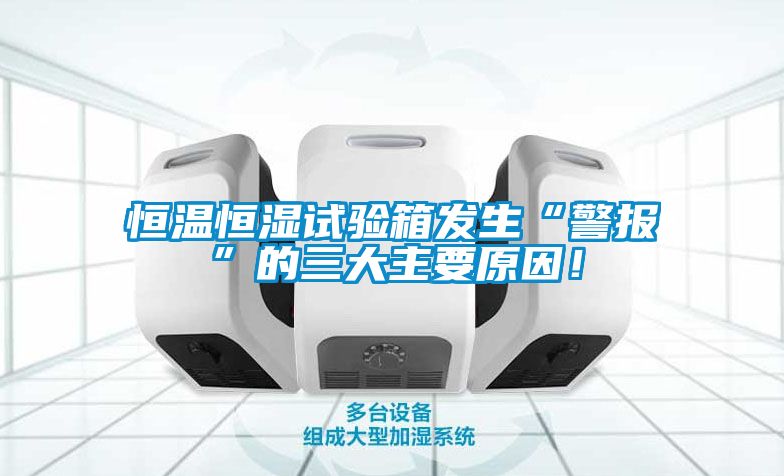 恒溫恒濕試驗(yàn)箱發(fā)生“警報(bào)”的三大主要原因！