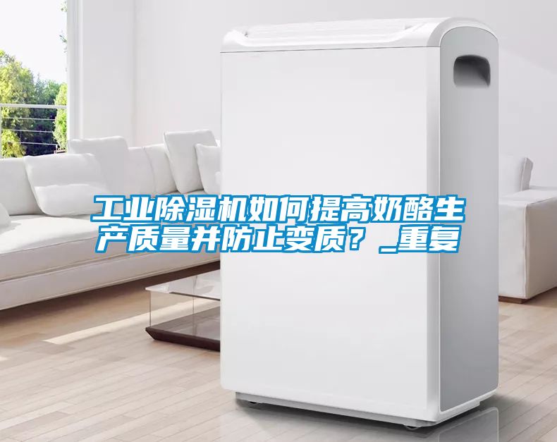 工業(yè)除濕機如何提高奶酪生產(chǎn)質(zhì)量并防止變質(zhì)？_重復