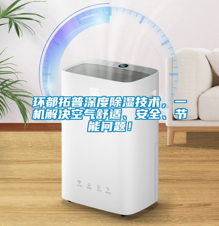 環(huán)都拓普深度除濕技術(shù)，一機解決空氣舒適、安全、節(jié)能問題！
