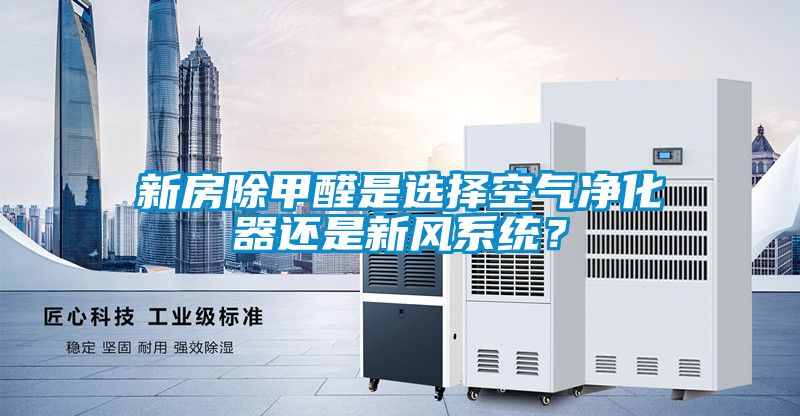 新房除甲醛是選擇空氣凈化器還是新風(fēng)系統(tǒng)？