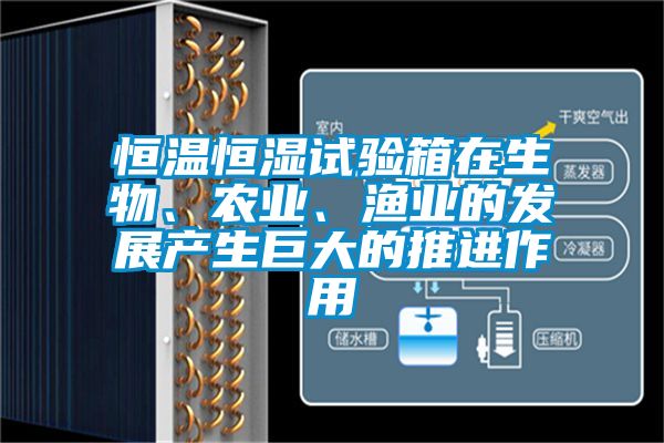 恒溫恒濕試驗(yàn)箱在生物、農(nóng)業(yè)、漁業(yè)的發(fā)展產(chǎn)生巨大的推進(jìn)作用
