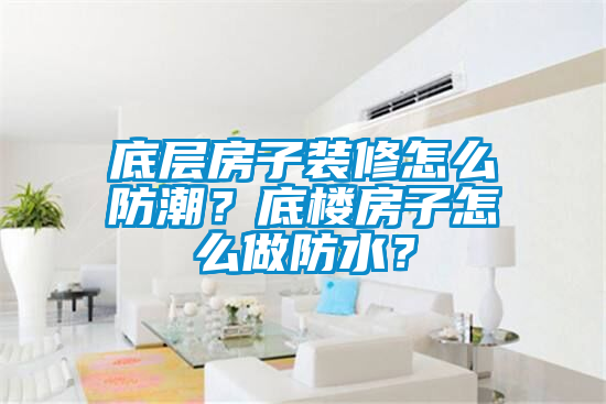 底層房子裝修怎么防潮？底樓房子怎么做防水？