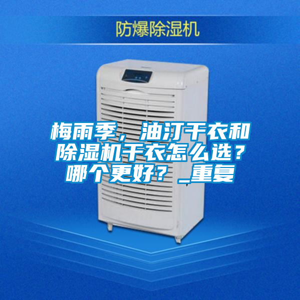 梅雨季，油汀干衣和除濕機干衣怎么選？哪個更好？_重復(fù)