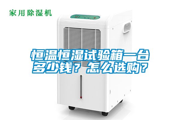 恒溫恒濕試驗(yàn)箱一臺(tái)多少錢？怎么選購(gòu)？