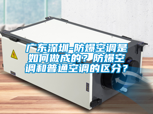 廣東深圳-防爆空調(diào)是如何做成的？防爆空調(diào)和普通空調(diào)的區(qū)分？
