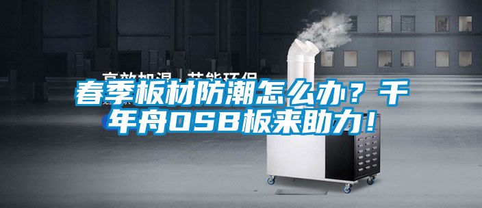 春季板材防潮怎么辦？千年舟OSB板來助力！