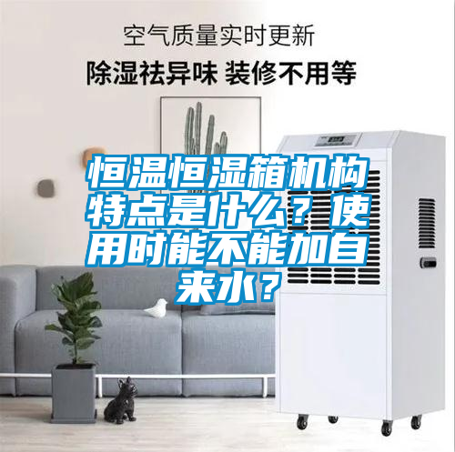恒溫恒濕箱機構(gòu)特點是什么？使用時能不能加自來水？