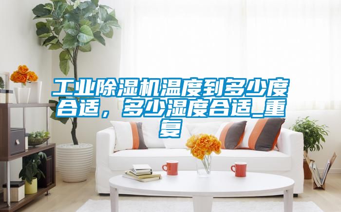 工業(yè)除濕機(jī)溫度到多少度合適，多少濕度合適_重復(fù)