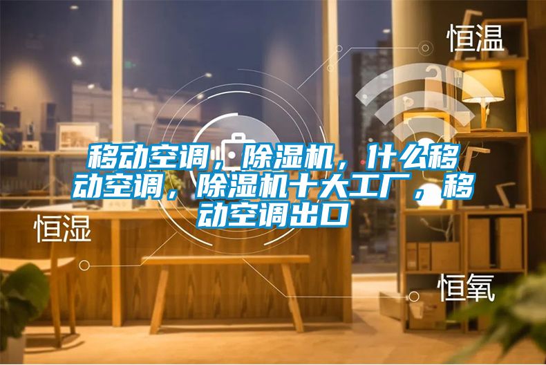 移動(dòng)空調(diào)，除濕機(jī)，什么移動(dòng)空調(diào)，除濕機(jī)十大工廠，移動(dòng)空調(diào)出口