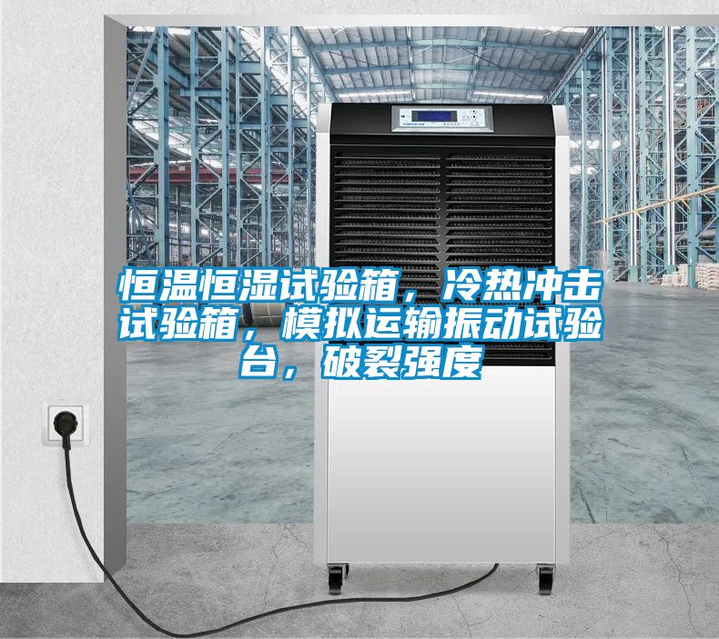 恒溫恒濕試驗箱，冷熱沖擊試驗箱，模擬運輸振動試驗臺，破裂強(qiáng)度