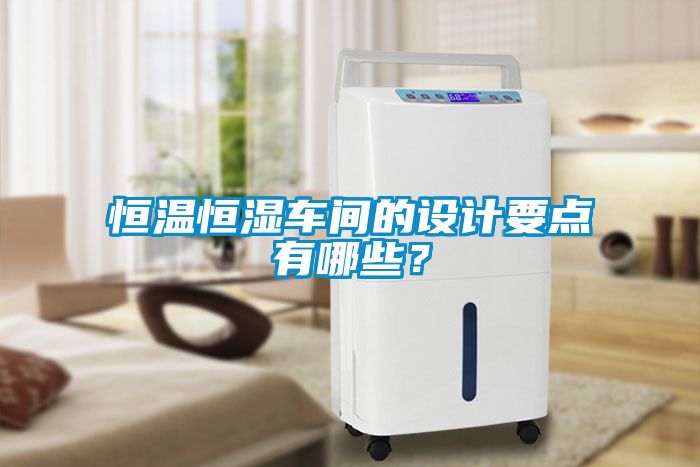 恒溫恒濕車間的設計要點有哪些？