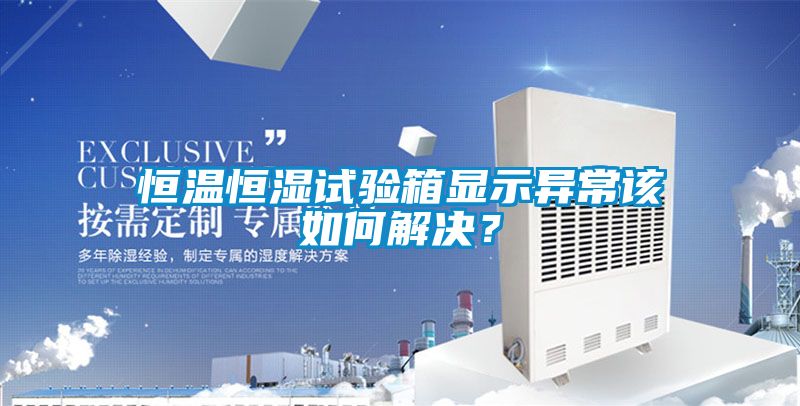 恒溫恒濕試驗箱顯示異常該如何解決？