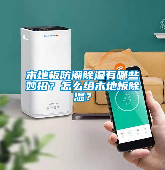 木地板防潮除濕有哪些妙招？怎么給木地板除濕？