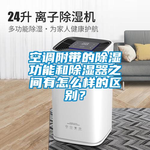 空調(diào)附帶的除濕功能和除濕器之間有怎么樣的區(qū)別？