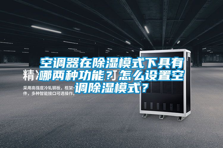 空調(diào)器在除濕模式下具有哪兩種功能？怎么設(shè)置空調(diào)除濕模式？