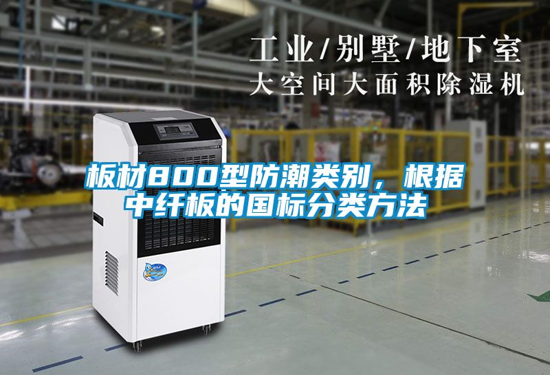 板材800型防潮類別，根據(jù)中纖板的國標(biāo)分類方法