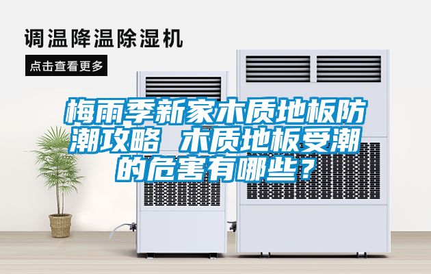 梅雨季新家木質(zhì)地板防潮攻略 木質(zhì)地板受潮的危害有哪些？