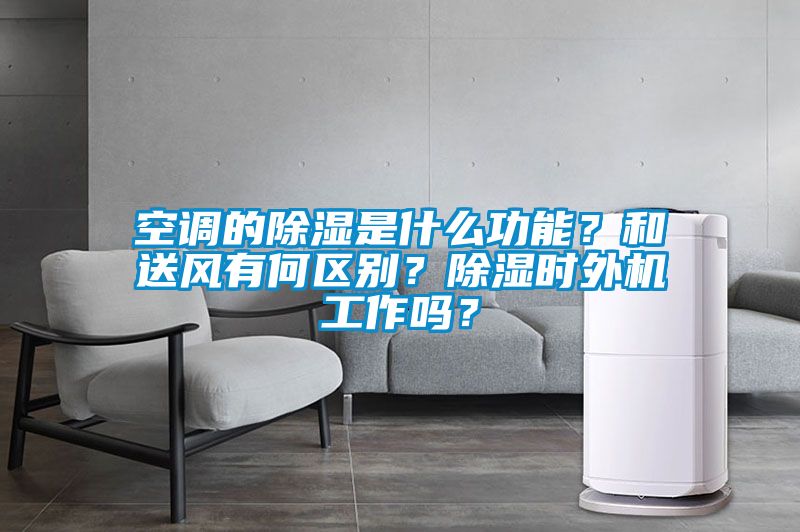 空調(diào)的除濕是什么功能？和送風(fēng)有何區(qū)別？除濕時(shí)外機(jī)工作嗎？