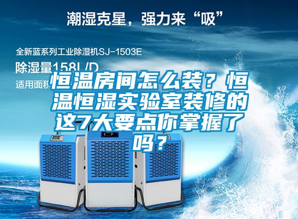 恒溫房間怎么裝？恒溫恒濕實驗室裝修的這7大要點你掌握了嗎？