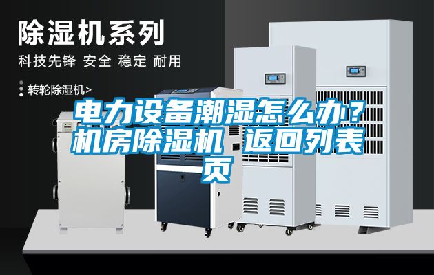 電力設(shè)備潮濕怎么辦？機(jī)房除濕機(jī) 返回列表頁(yè)