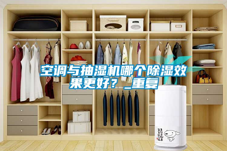 空調(diào)與抽濕機哪個除濕效果更好？_重復