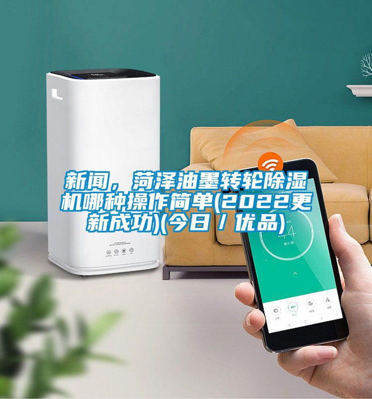 新聞，菏澤油墨轉(zhuǎn)輪除濕機(jī)哪種操作簡(jiǎn)單(2022更新成功)(今日／優(yōu)品)