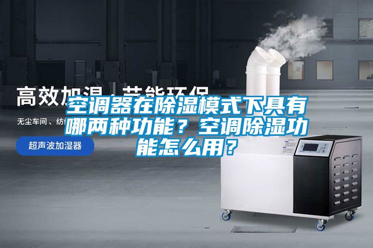 空調(diào)器在除濕模式下具有哪兩種功能？空調(diào)除濕功能怎么用？