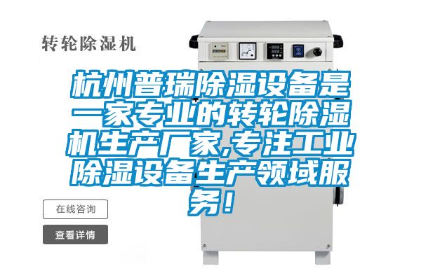杭州普瑞除濕設(shè)備是一家專(zhuān)業(yè)的轉(zhuǎn)輪除濕機(jī)生產(chǎn)廠家,專(zhuān)注工業(yè)除濕設(shè)備生產(chǎn)領(lǐng)域服務(wù)！
