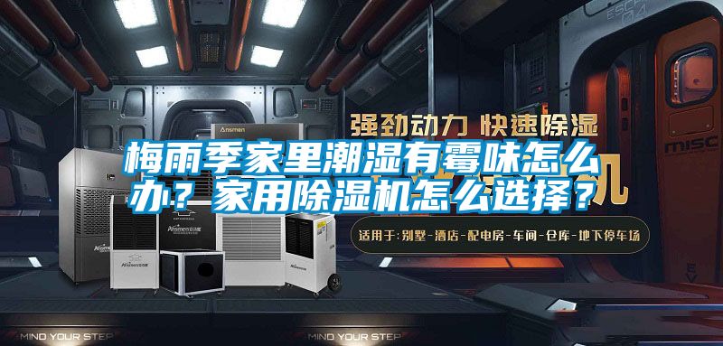 梅雨季家里潮濕有霉味怎么辦？家用除濕機(jī)怎么選擇？