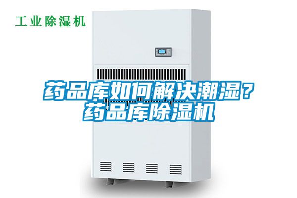 藥品庫如何解決潮濕？藥品庫除濕機(jī)