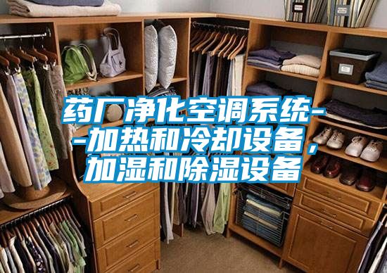 藥廠凈化空調(diào)系統(tǒng)--加熱和冷卻設(shè)備，加濕和除濕設(shè)備