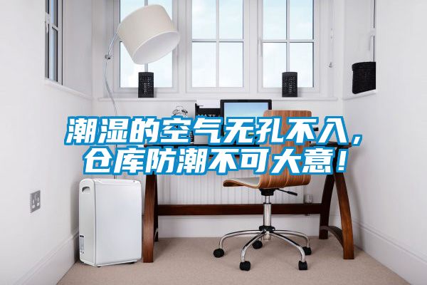 潮濕的空氣無(wú)孔不入，倉(cāng)庫(kù)防潮不可大意！