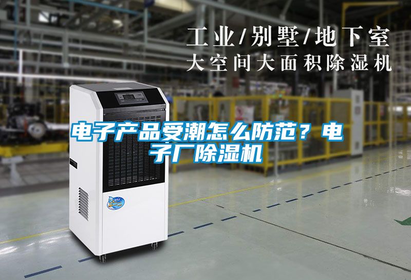 電子產(chǎn)品受潮怎么防范？電子廠除濕機(jī)