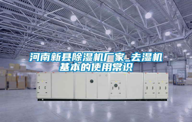 河南新縣除濕機(jī)廠(chǎng)家_去濕機(jī)基本的使用常識(shí)